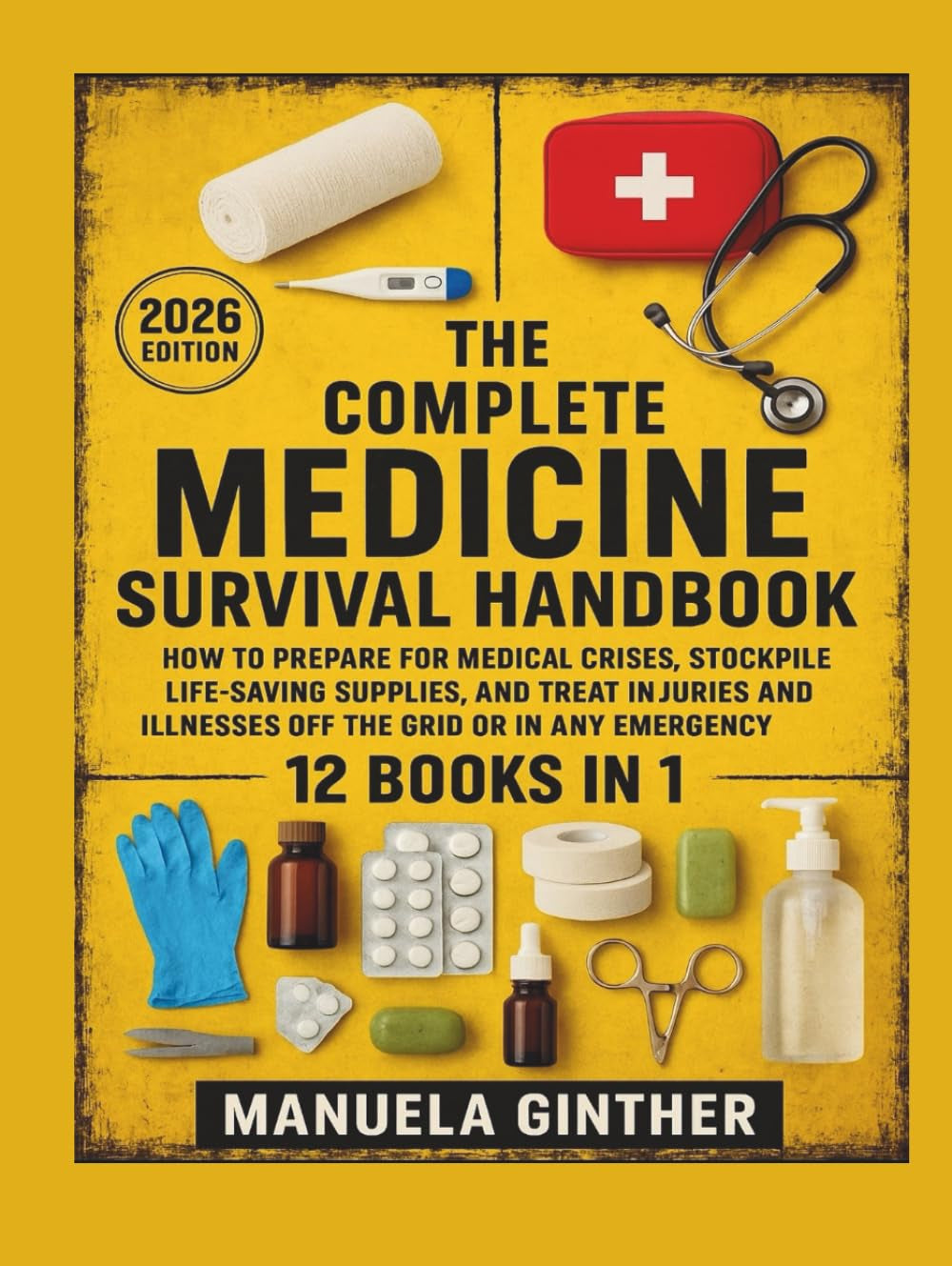 The Complete Medicine Survival Handbook (2026 Edition): How to Prepare for Medical Crises, Stockpile Life-Saving Supplies, and Treat Injuries and Illnesses Off the Grid or in Any Emergency