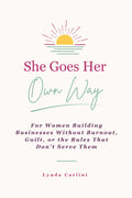 She Goes Her Own Way: For Women Building Businesses Without Burnout, Guilt, or the Rules That Don’t Serve Them