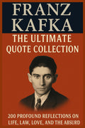 Franz Kafka: The Ultimate Quote Collection: 200 Profound Reflections on Life, Law, Love, and the Absurd