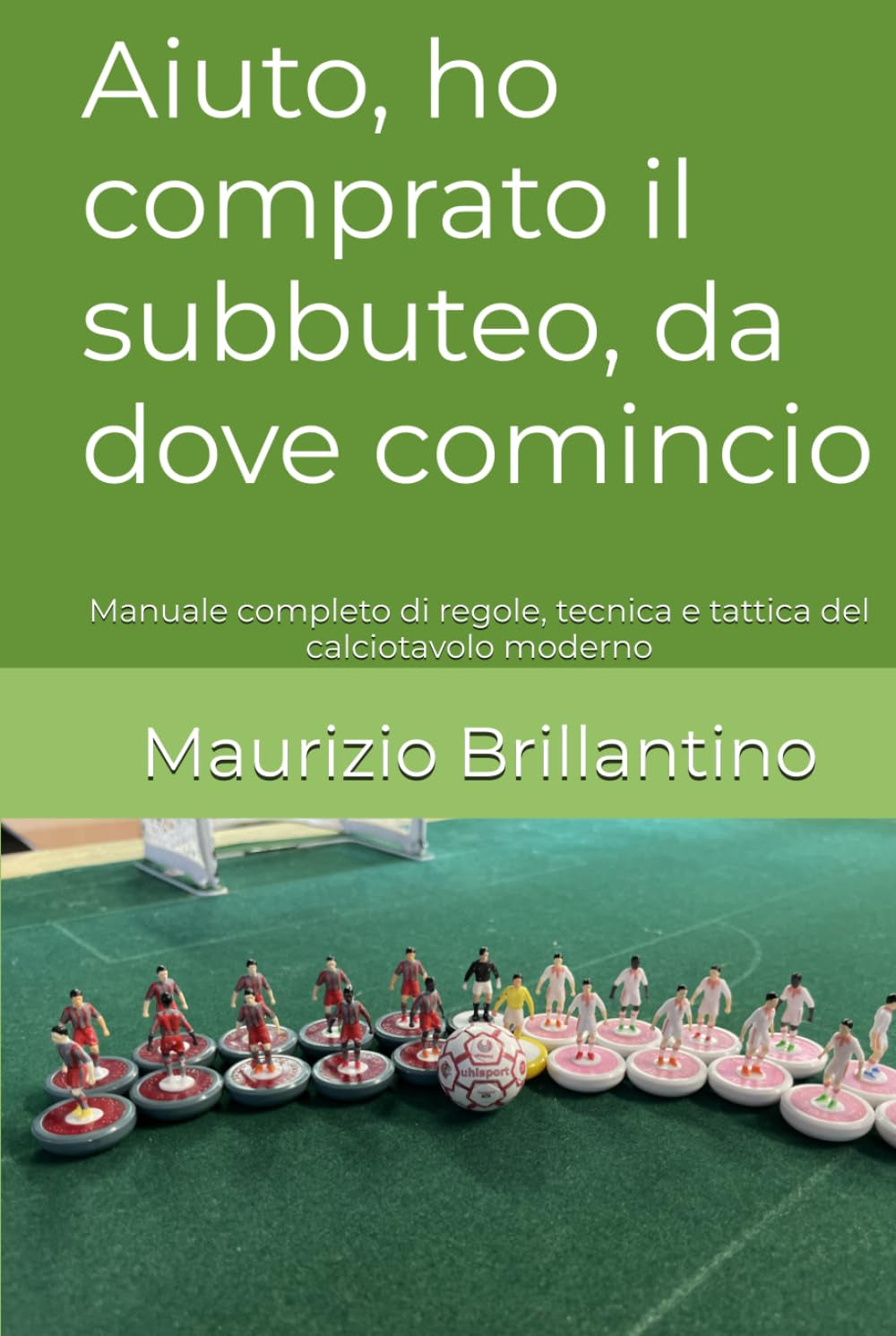 Aiuto, ho comprato il subbuteo, da dove comincio: Manuale completo di regole, tecnica e tattica del calciotavolo moderno (Calciotavolo Essentials) (Italian Edition)