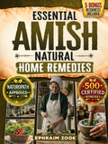 Essential Amish Home Remedies: Discover 500+ Remedies to Reclaim Your Vitality & Improve Your Family's Wellness Naturally. Rooted in Generations of Wisdom Without Modern Medicine
