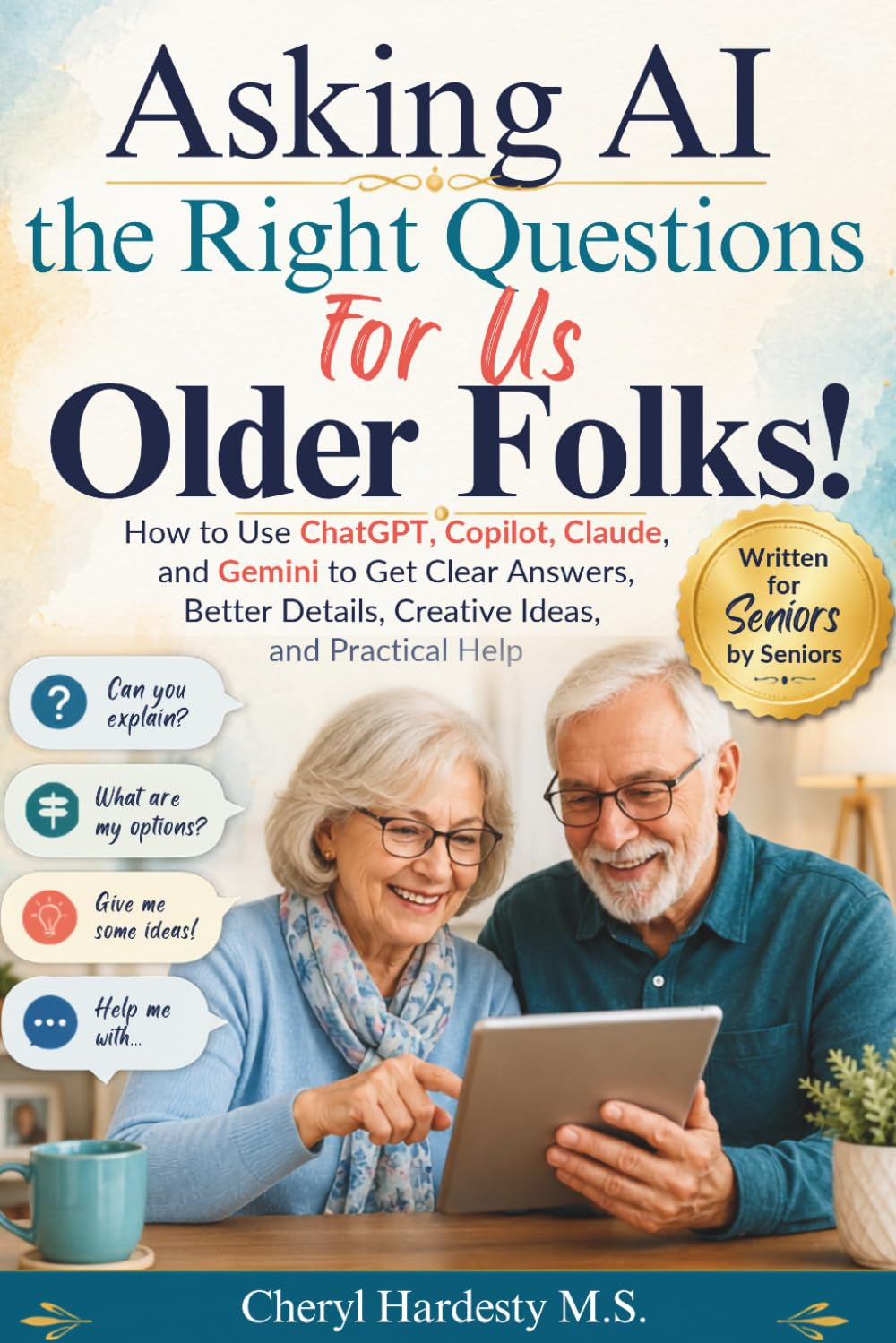 Asking AI the Right Questions for Us Older Folks!: How to Use ChatGPT, Copilot, Claude, and Gemini to Get Clear Answers, Better Details, Creative Ideas, and Practical Help