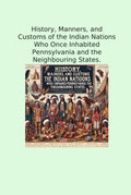 History, Manners, and Customs of the Indian Nations Who Once Inhabited Pennsylvania and the Neighbouring States. (Classic Books)