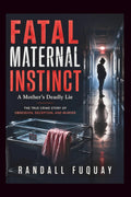 Fatal Maternal Instinct: A Mother's Deadly Lie: The True Crime Story of Obsession, Deception, and Murder