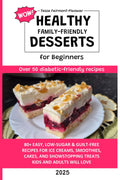 Healthy WOW Family-Friendly Dessert Cookbook for Beginners: 80+ Easy Low-Sugar & Guilt-Free Dessert Recipes for Ice Creams, Smoothies, Cakes, and Showstopping Treats Kids and Adults Will Love