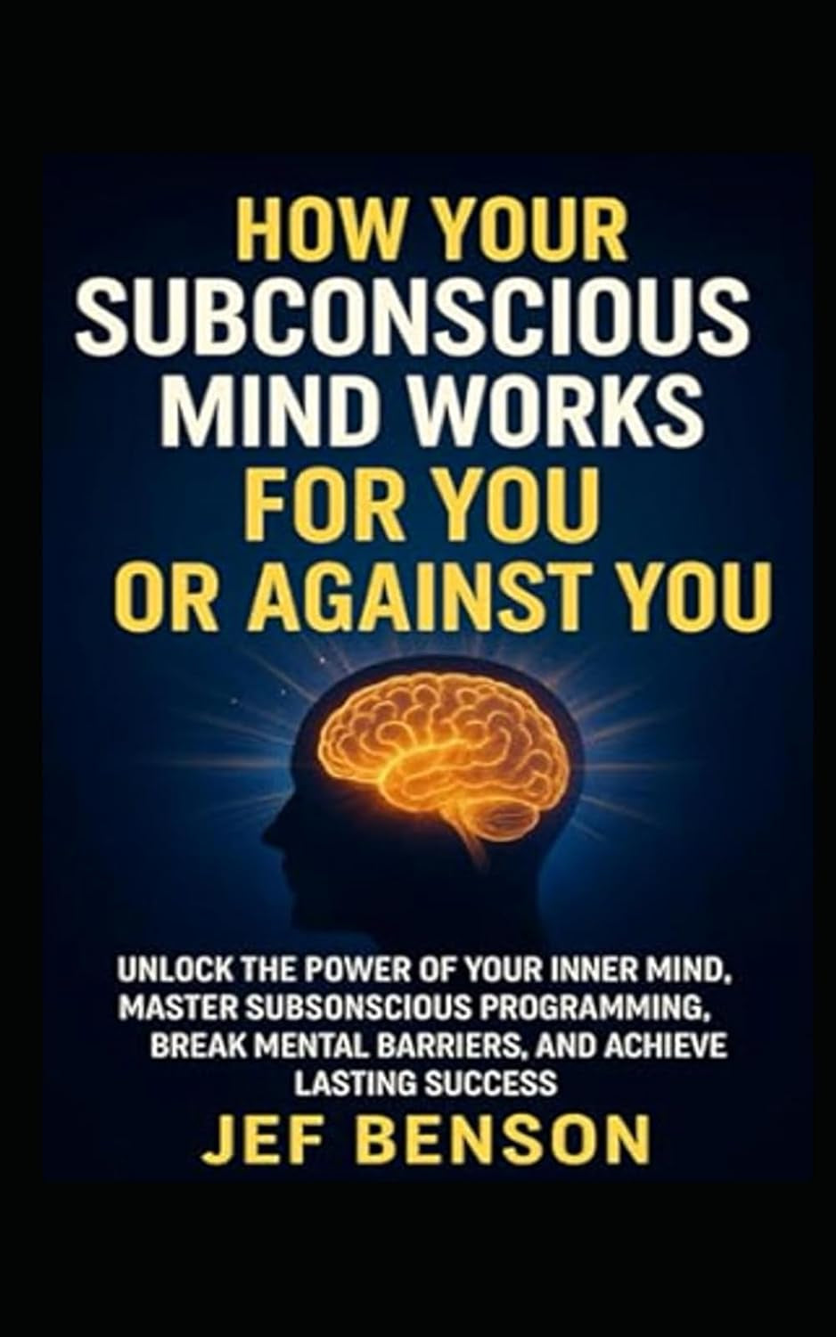 How Your Subconscious Mind Works for You or Against You: Unlock the Power of Your Inner Mind, Master Subconscious Programing, Break Mental Barriers, ... Lasting Success (The Unlimited Power Series)