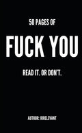 50 PAGES OF FUCK YOU: READ IT. OR DON'T.