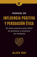 Manual de Influencia Positiva y Persuasión Ética: 54 claves prácticas para influir sin presionar y convencer sin manipular. (Spanish Edition)