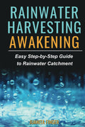 RAINWATER HARVESTING AWAKENING: EASY STEP-BY-STEP GUIDE TO RAINWATER CATCHMENT