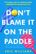 Don't Blame It on the Paddle: 10 timeless tips for playing better pickleball & having more fun