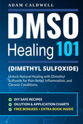 DMSO Healing 101: Unlock Natural Healing with Dimethyl Sulfoxide for Pain Relief, Inflammation, and Chronic Conditions—with Safe Recipes, Dilution & Application Charts + 3 FREE Bonuses