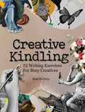 Creative Kindling: 52 Writing Exercises For Busy Creatives