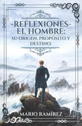 Reflexiones - El Hombre: Su origen, propósito y destino (Spanish Edition)