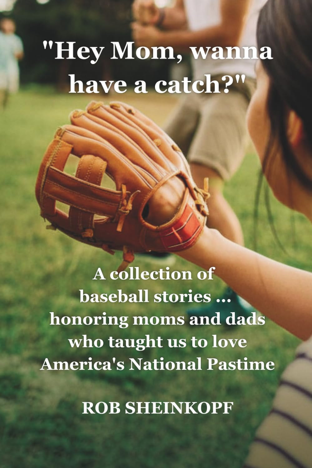 Hey Mom, wanna have a catch?: A Collection of Baseball Stories…honoring moms and dads who taught us to love America’s National Pastime