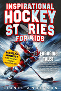 Inspirational Hockey Stories For Kids: Engaging Tales from the World's Greatest Hockey Champions and Their Rise to Fame, Designed to Ignite a Passion ... SPORTS STORIES FOR KIDS SERIES)