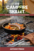 The Campfire Skillet: Rustic Recipes for Outdoor Cooking-Easy Cast Iron Meals for Campsites, Cabins, and Backyard Fires