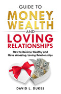 Guide To Money, Wealth, And Loving Relationships: How to Become Wealthy and Have Amazing, Loving Relationships