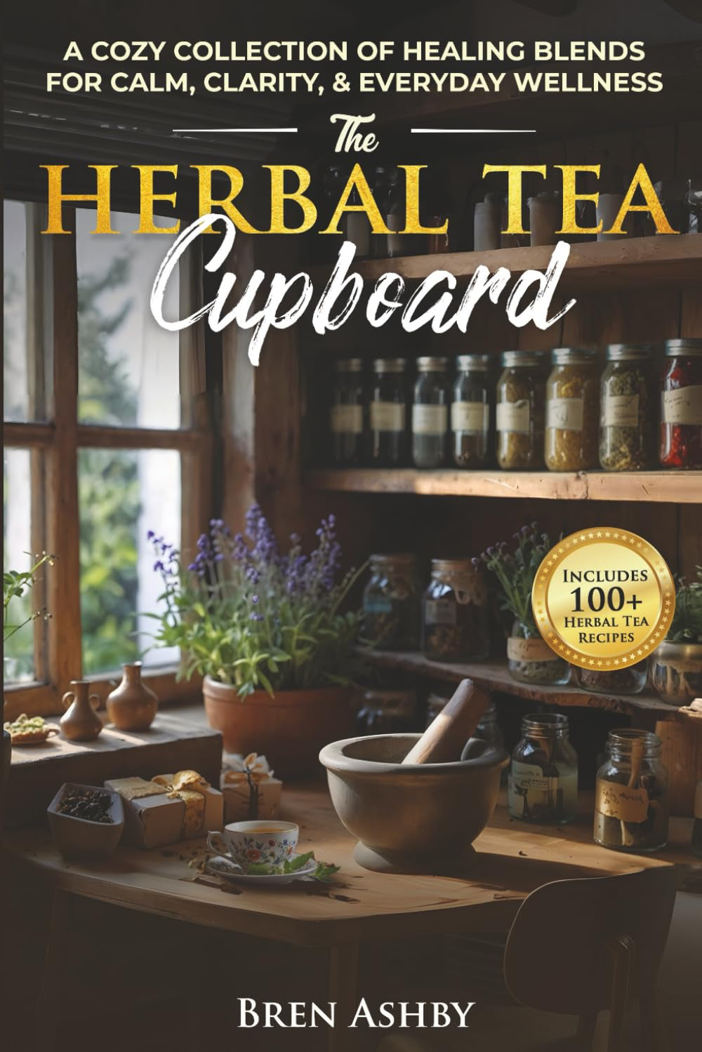 The Herbal Tea Cupboard: A Cozy Collection of Healing Blends for Calm, Clarity, & Everyday Wellness: A Cozy Collection of Healing Blends for Calm, Clarity, & Everyday Wellness