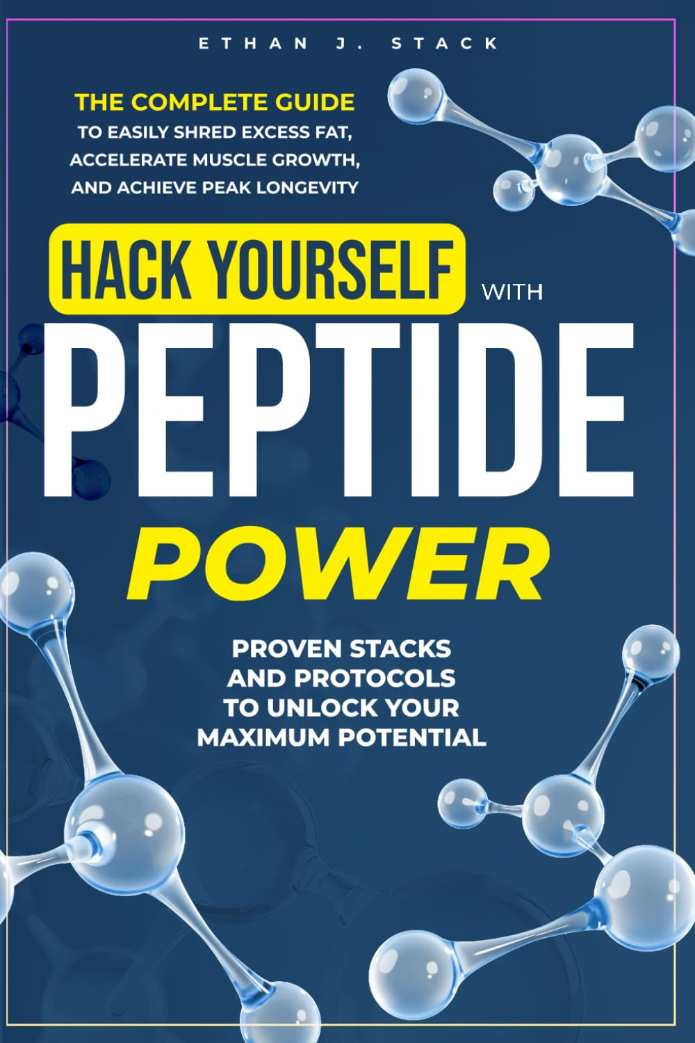 Hack Yourself with Peptide Power: The Complete Guide to Easily Shred Excess Fat, Accelerate Muscle Growth, and Achieve Peak Longevity – Proven Stacks and Protocols to Unlock Your Maximum Potential