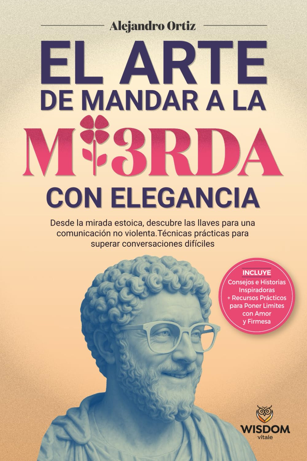 El Arte de Mandar a la Mi3rda con Elegancia: Desde la mirada Estóica,descubre las llaves para una comunicación no violenta.Técnicas prácticas para superar conversaciones difíciles