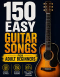 150 Easy Guitar Songs for Adult Beginners: Play the Songs You Love with Just a Few Simple Chords — 150 Timeless Favorites You Can Master Without Reading a Note, with Easy Strumming.