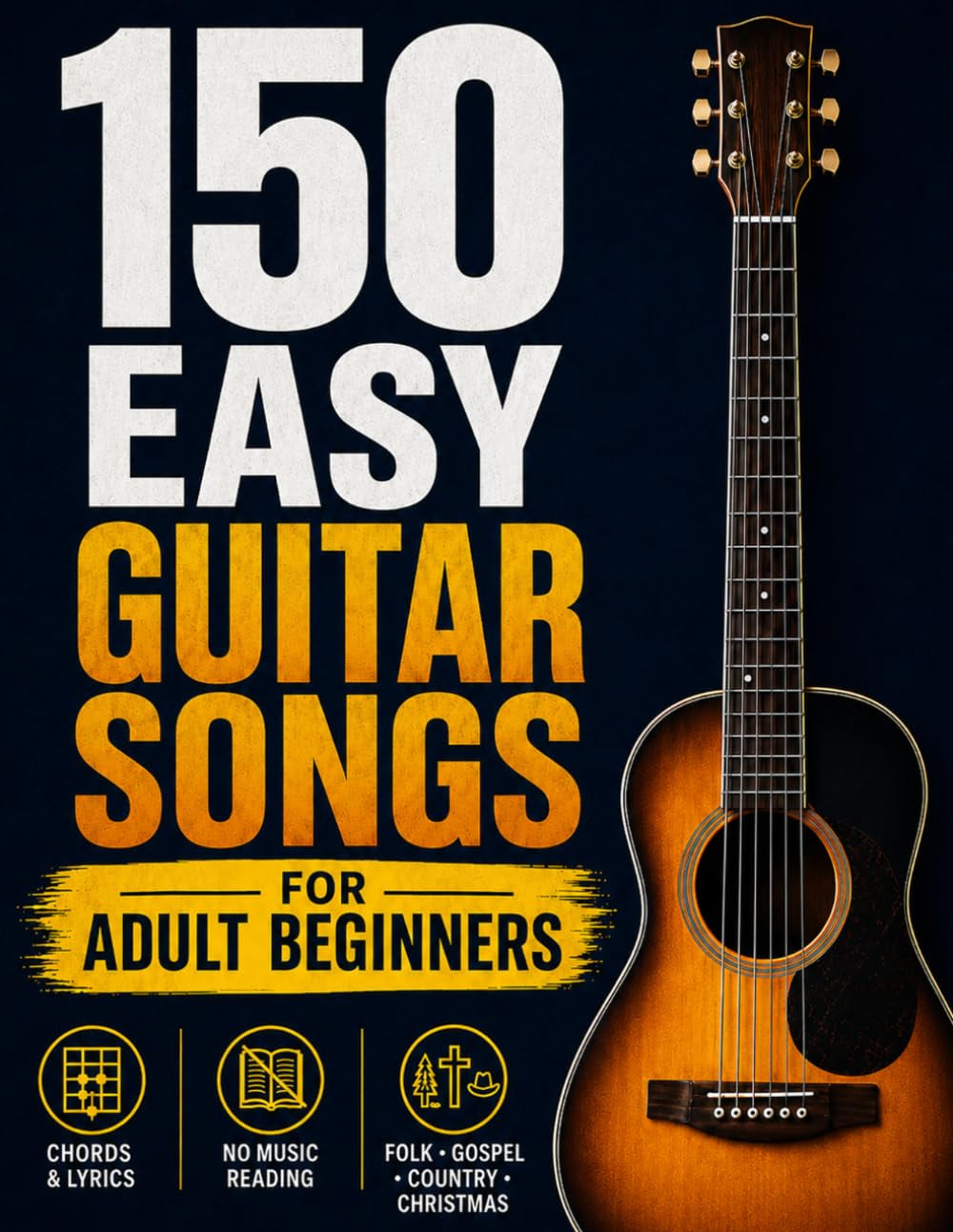 150 Easy Guitar Songs for Adult Beginners: Play the Songs You Love with Just a Few Simple Chords — 150 Timeless Favorites You Can Master Without Reading a Note, with Easy Strumming.