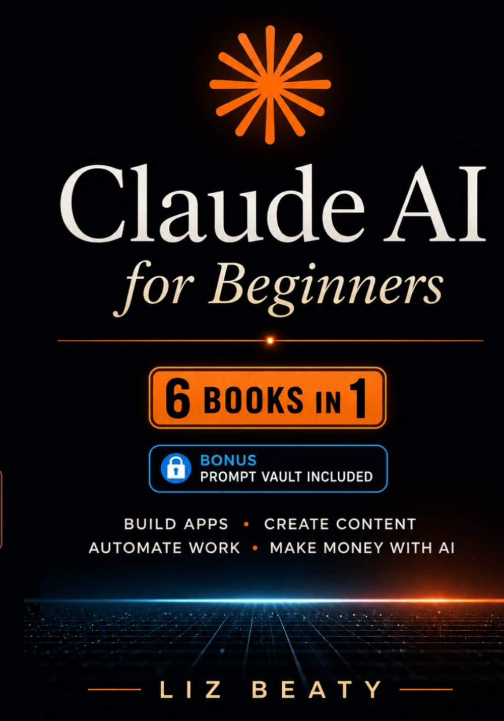 Claude AI for Beginners: 6 Books in 1: Build Apps, Create Content, Automate Work, and Make Money with AI