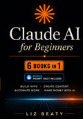 Claude AI for Beginners: 6 Books in 1: Build Apps, Create Content, Automate Work, and Make Money with AI