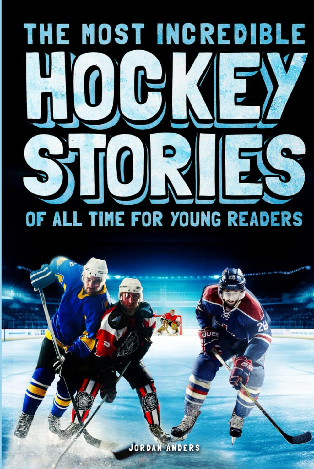 The Most Incredible Hockey Stories of All Time for Young Readers: True Inspirational Tales About Perseverance and Courage to Inspire Young Hockey Lovers (Inspiring Sports Stories for Kids)