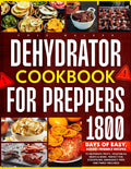 Dehydrator Cookbook for Preppers: 1800 Days of Easy, Budget-Friendly Recipes to Dehydrate Fruits, Vegetables, Meats & More. Perfect for Stockpiling, Emergency Prep, and Family Wellness