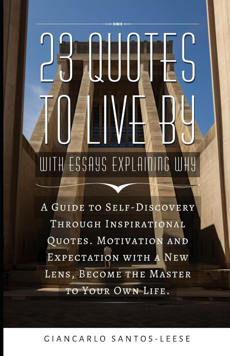 23 Quotes to Live By with Essays Explaining Why: A Guide to Self-Discovery Through Inspirational Quotes. Motivation and Expectation with a New Lens, Become the Master to Your Own Life