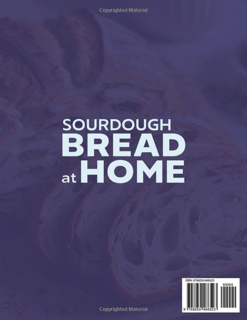 SOURDOUGH BREAD AT HOME: The Fundamentals of Starters and Dough, Step by Step, with a Curated Collection of Everyday, Festive, Bread Machine, and International Recipes