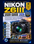 NIKON Z6III User Guide 2026: A Step-By-Step Manual For Beginners & Seniors To Master Camera Setup, Autofocus, Hidden Features, Video Recording, and Professional Photography Techniques