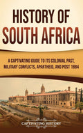 History of South Africa: A Captivating Guide to Its Colonial Past, Military Conflicts, Apartheid, and Post 1994