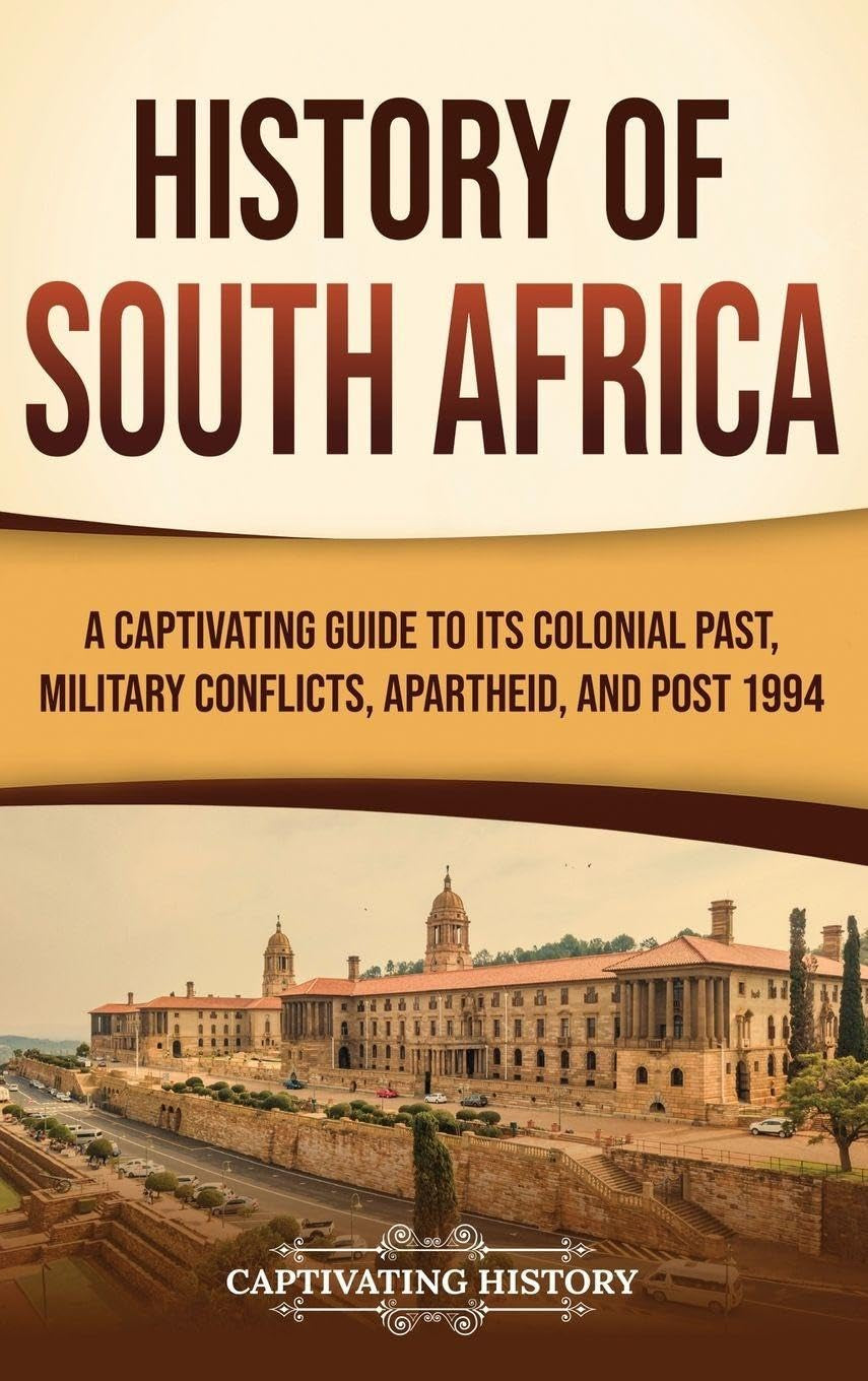 History of South Africa: A Captivating Guide to Its Colonial Past, Military Conflicts, Apartheid, and Post 1994