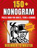 Nonogram Puzzle Book: From Beginner to Master With 150+ Creative Puzzles, Easy-to-Follow Strategies and Illustrated Solutions to Train Your Brain and Boost Logic Skills for Adults, Teens & Seniors
