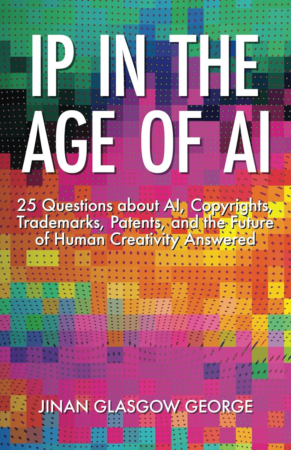 IP in the Age of AI: 25 Questions about AI, Copyrights, Trademarks, Patents, and the Future of Human Creativity Answered
