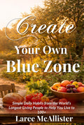 Create Your Own Blue Zone: Simple Daily Habits from the World’s Longest-Living People to Help You Live to 100+