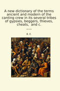 A new dictionary of the terms ancient and modern of the canting crew in its several tribes of gypsies, beggers, thieves, cheats, and c. (Classic Books)