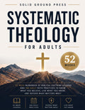 Systematic Theology for Adults: 52-Week Workbook of Biblical Doctrine Lessons and 365 Daily Faith Practices to Know What You Believe, Live What You Know, and Defend What Matters Most