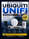 Mastering Ubiquiti UniFi: Beginner to Pro: Build Secure Home and Business Networks with VLANs, Wi-Fi Optimization, VPNs, and UniFi Security (2026 Edition)