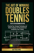 The Art of Winning Doubles Tennis: 8 Keys for Beginner or Pro: Practical Tips, Strategic Positioning, and Mental Toughness for Recreational and Competitive Team Training