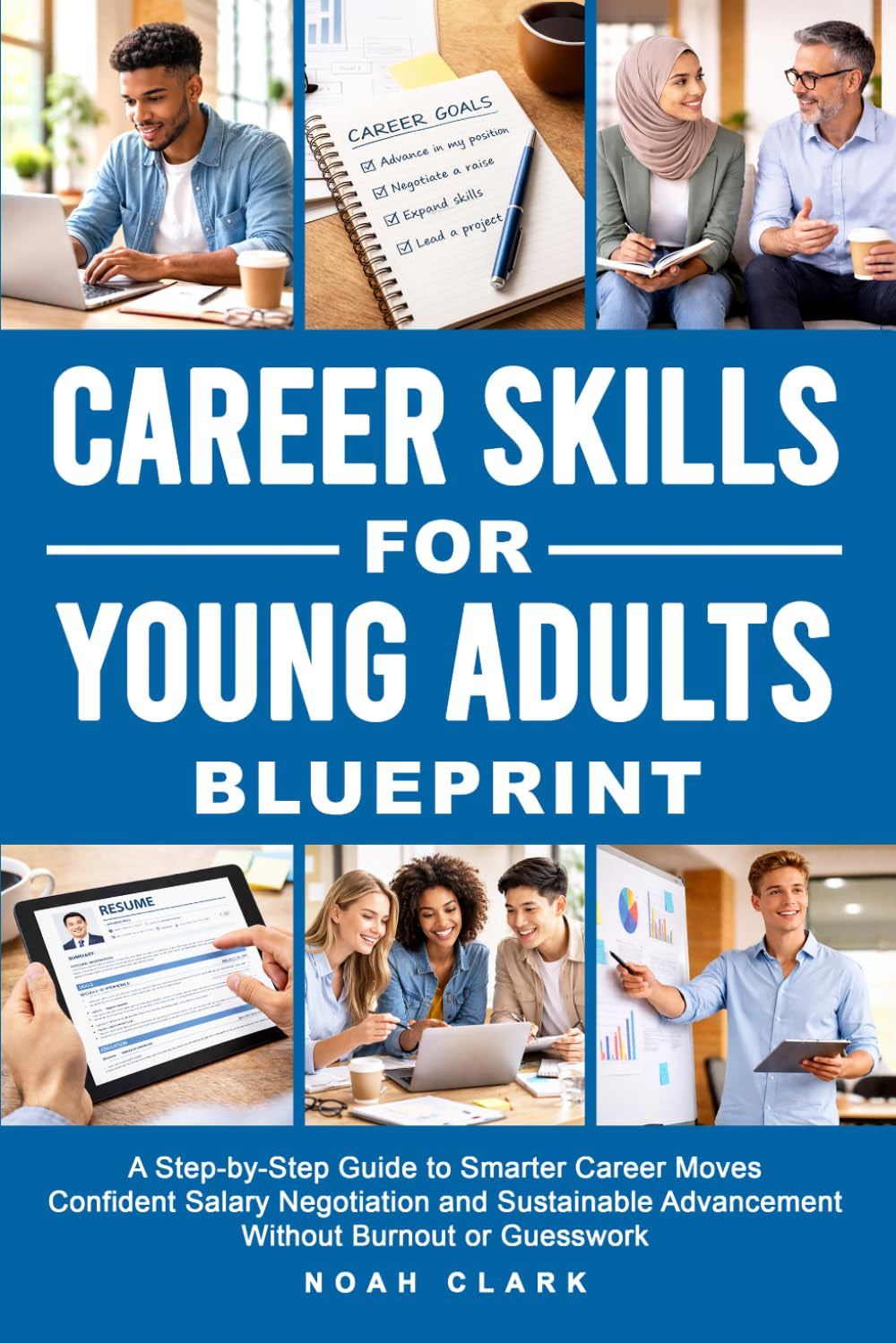Career Skills for Young Adults Blueprint: A Step-By-Step Guide to Smarter Career Moves, Confident Salary Negotiation, and Sustainable Advancement Without Burnout or Guesswork