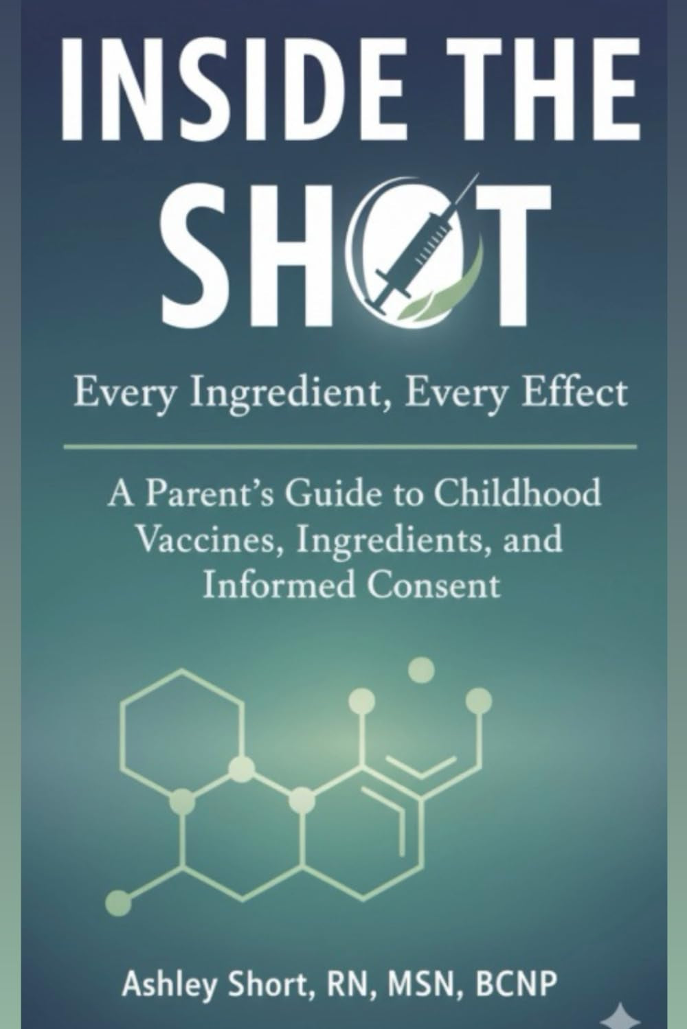 Inside the Shot: Every Ingredient, Every Effect: A Parent’s Guide to Childhood Vaccines, Ingredients, and Informed Consent