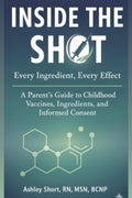 Inside the Shot: Every Ingredient, Every Effect: A Parent’s Guide to Childhood Vaccines, Ingredients, and Informed Consent