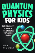Quantum Physics for Kids: The Strangest Science in the Universe Explained Simply (STEM Books for Curious Kids)