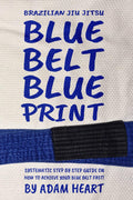 Brazilian Jiu Jitsu Blue Belt Blueprint: Systematic step by step guide on how to achieve your Blue Belt fast