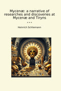 Mycenæ: a narrative of researches and discoveries at Mycenæ and Tiryns (Classic Books)