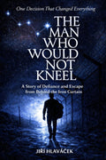The Man Who Would Not Kneel: A Story of Defiance and Escape from Behind the Iron Curtain