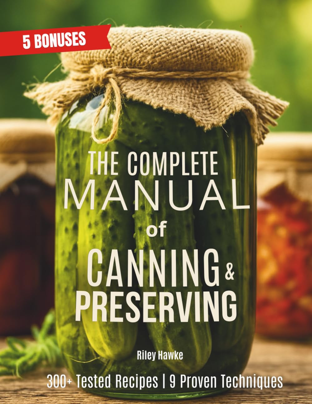 The Complete Manual of Canning and Preserving: Master 9 Essential Techniques for Long-Term Storage and Self-Sufficiency — From Canning to Freeze Drying, It’s All Here